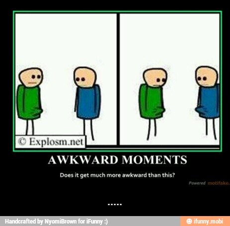 AWKWARD MOMENTS
Does it get much more awkward than this? - .....