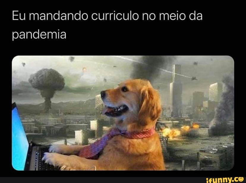 Eu mandando curriculo no meio da
pandemia