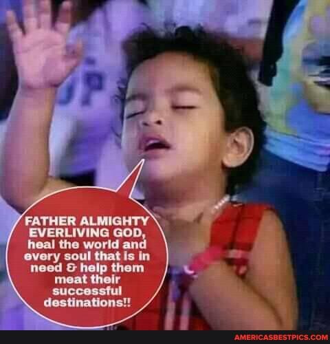 FATHER ALMIGHTY EVERUVING GOD, workd and
every coul that need & help then maat thelr
destinations