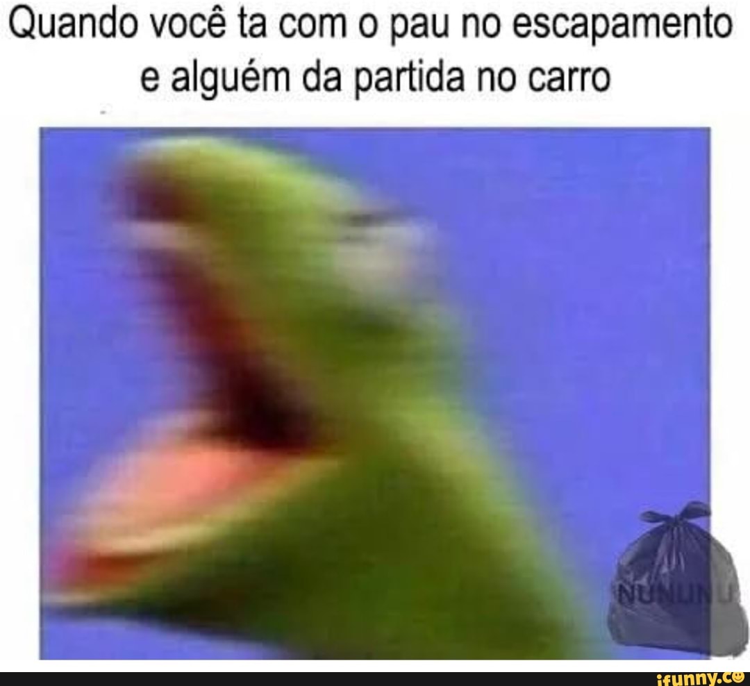 Quando você ta com o pau no escapamento
e alguém da partida no carro