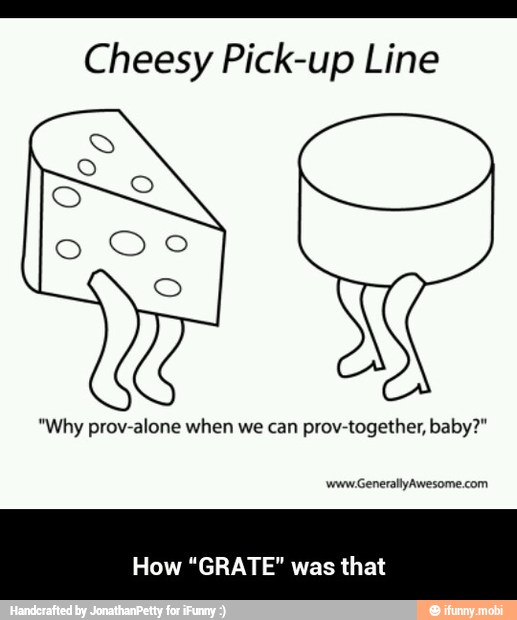 Cheesy Pick-up Line
"Why prov-alone when we can
prov-together, baby?"
How "GRATE" was that - How “GRATE" was that