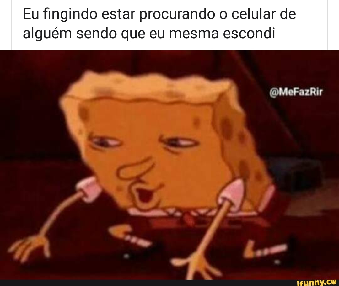 Eu fingindo estar procurando o celular de
alguém sendo que eu mesma escondi