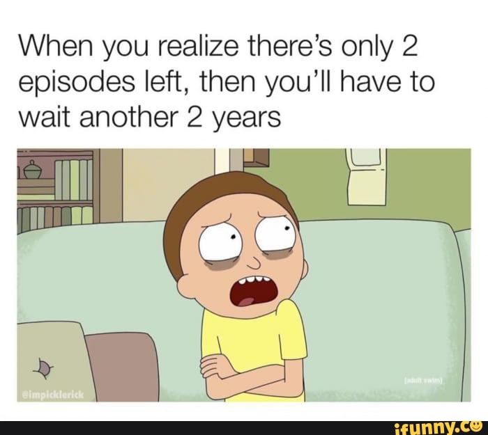 When you realize there's only 2 episodes left, then you'll have to wait ...