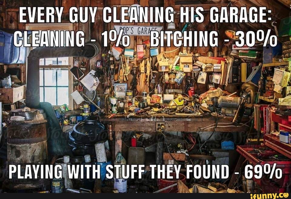 EVERY GUY CLEANING HIS GARAGE iFunny