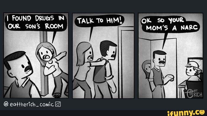 OK so youR MOM'S A NARC
FOUND Druas HIM!
\OuR son's ROOM