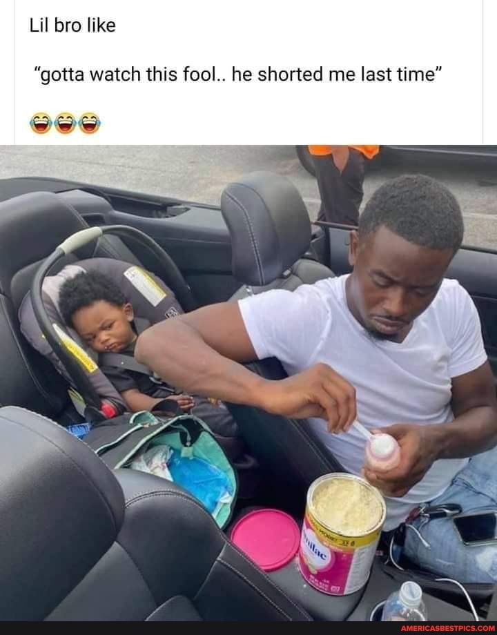 Lil bro like
"gotta watch this fool.. he shorted me last time"
