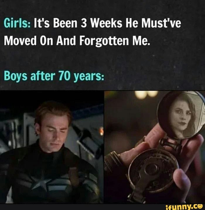 Girls: It's Been 3 Weeks He Must've
Moved On And Forgotten Me.
Boys after 70 years: