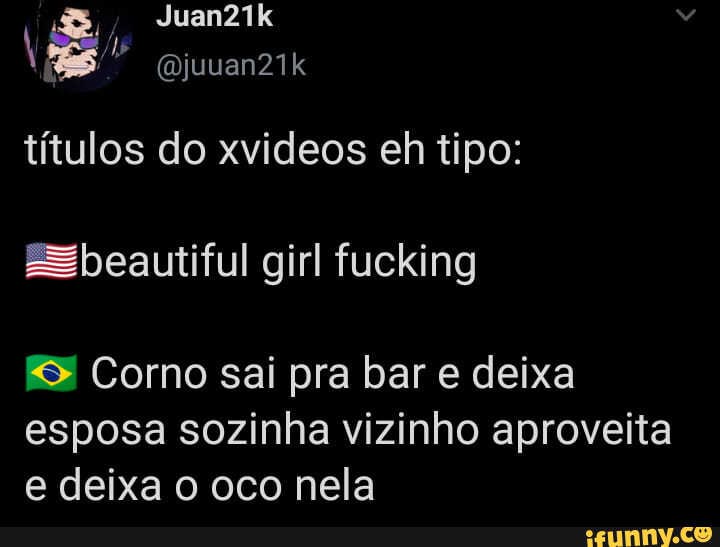 Juan21k
títulos do xvideos eh tipo:
ESbeautiful girl fucking
Corno sai pra bar e deixa
esposa sozinha vizinho aproveita e deixa o oco nela