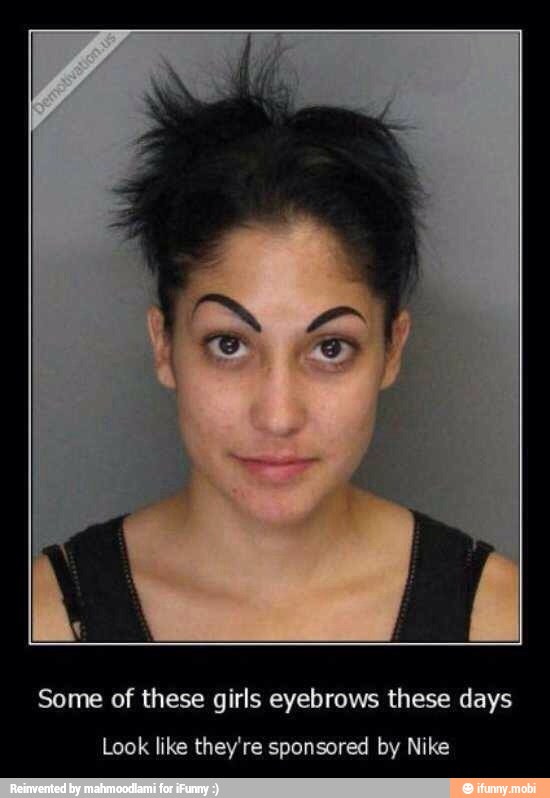 Some of these girls eyebrows these days
Look like they're sponsored by Nike