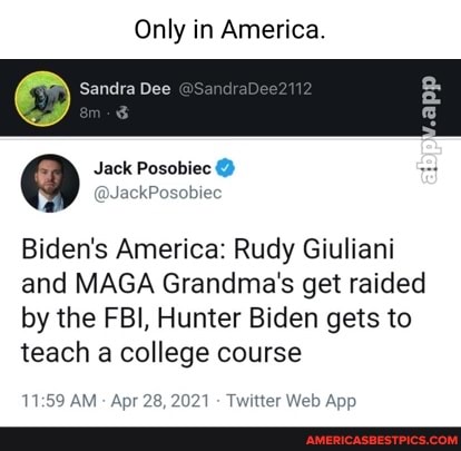 Only in America.
Sandra Dee
@Q Jack Posobiec @ @JackPosobiec
@JackPosobiec
Biden's America: Rudy Giuliani
and MAGA Grandma's get raided
by the FBI, Hunter Biden gets to teach a college course
.app
AM Apr 28, 2021 Twit App