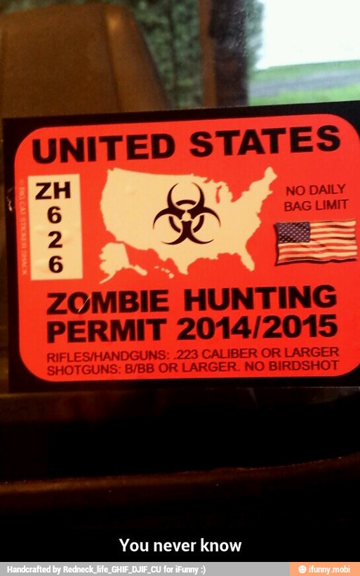 UNITED STATES
ZOMBIE HUNTING
PERMIT 2014/2015
RIFLES/HANDGUNS: 223 CALIBER OR LARGER
SHOTGUNS: B/BB OR LARGER. NO BIRDSHOT
You never know - You never know