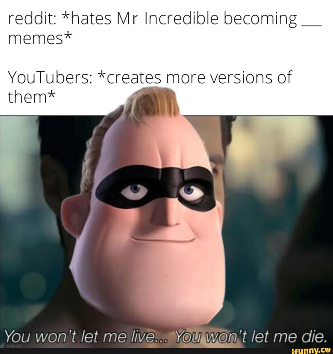 Reddit: *hates Mr Incredible becoming memes* rs: them* creates more  versions of them* won't let me live Yau wan't let me die. - iFunny