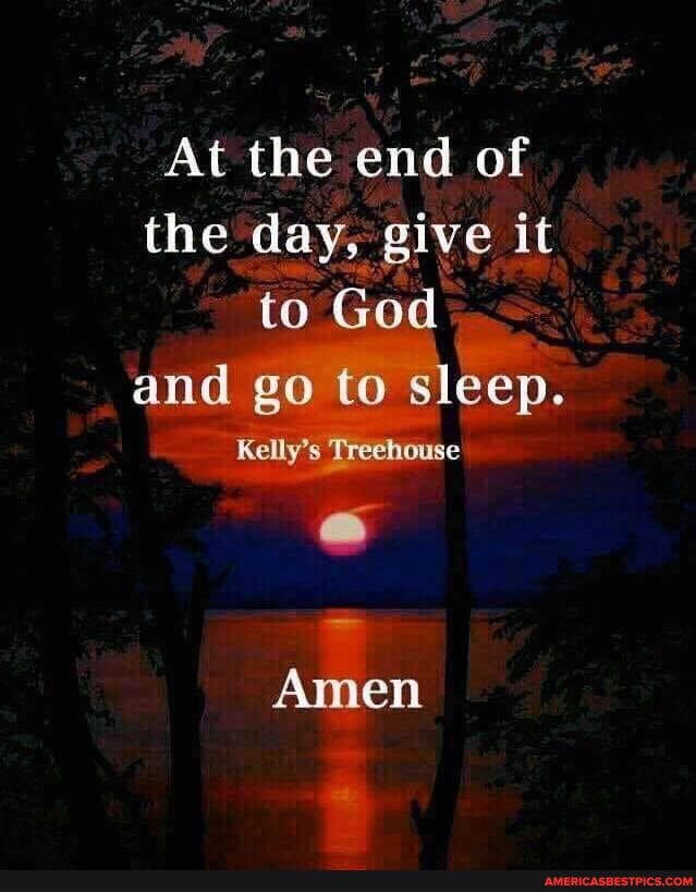 At the end of the day, give it to God and go to sleep.
Kelly's Treehouse
Amen
