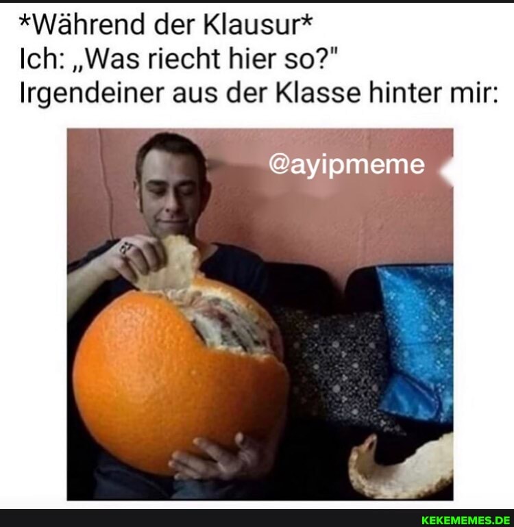 *Während der Klausur*
Ich: "Was riecht hier so?"
Irgendeiner aus der Klasse hinter mir:
@ayipmeme