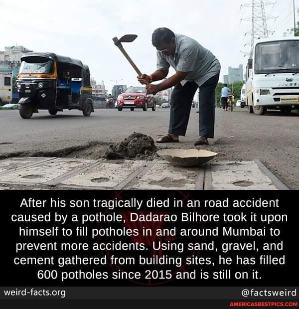 After his son tragically died in an road accident caused by a pothole, Dadarao Bilhore took it upon himself to fill potholes in and around Mumbai to prevent more accidents. Using sand, gravel, and cement gathered from building sites, he has filled
600 potholes since 2015 and is still on it.
@factsweird