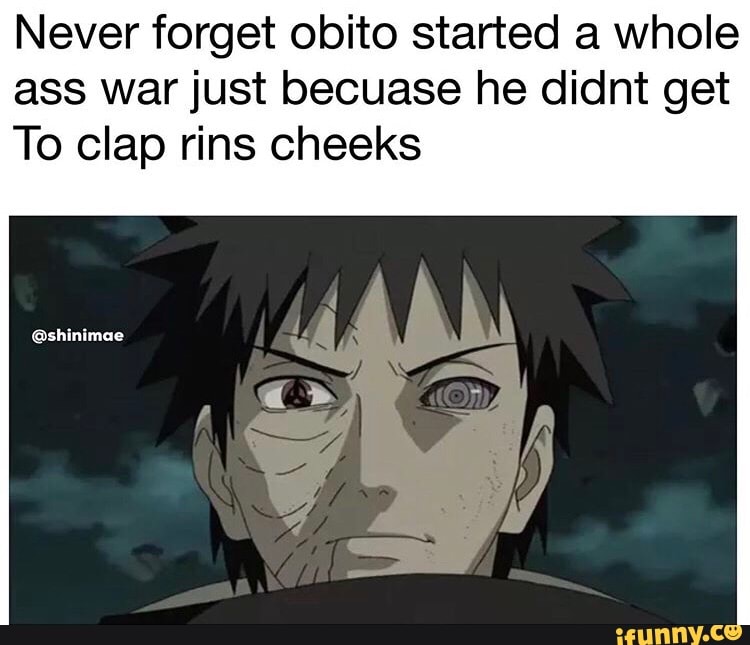 Never forget obito started a whole ass war just becuase he didnt get To ...