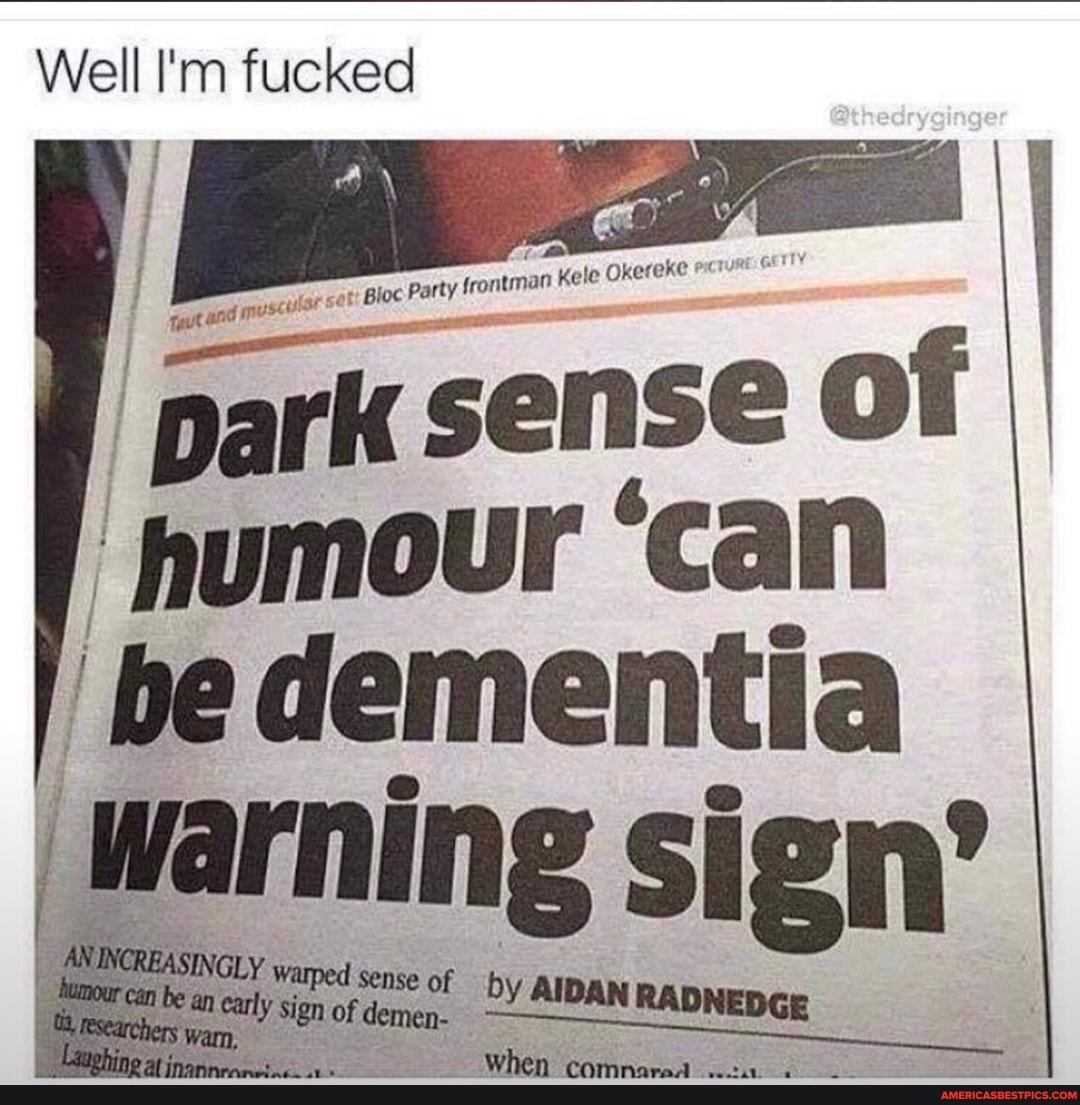 Well I'm fucked
Bloc party frontman Kele Okereke
park sense of
'humour 'can be dementia
warning warped of by sign'
warped sign of dem by AIDAN