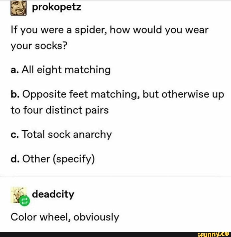 ª prokopetz If you were a spider, how would you wear your socks? a. All ...