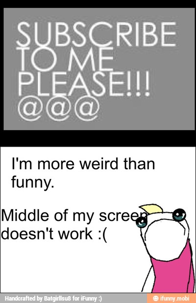 I'm more weird than
funny.
Middle of my screeg
doesn't work