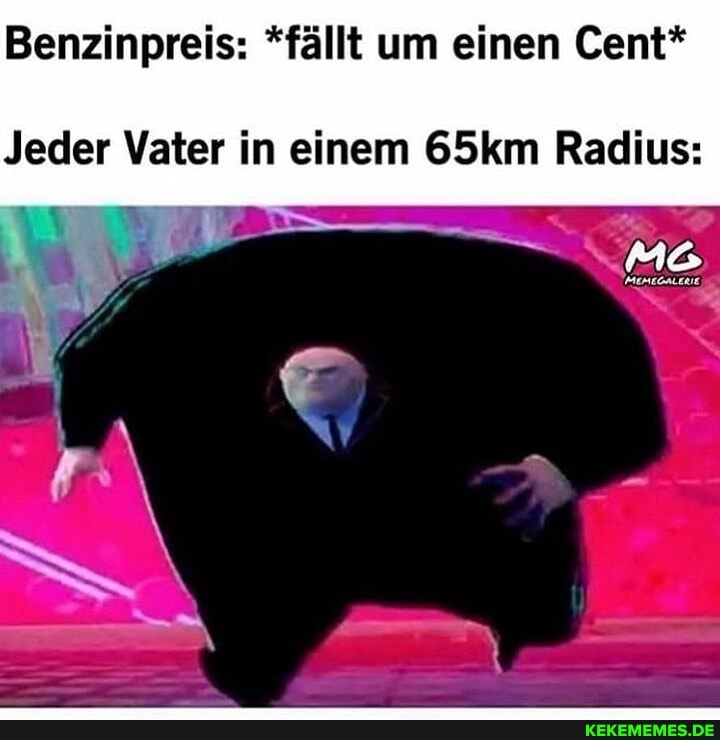 Benzinpreis: *fällt um einen Cent*
Jeder Vater in einem 65km Radius: