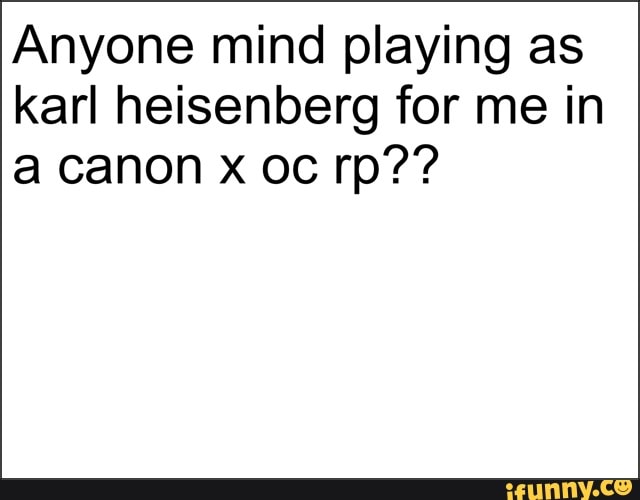 Anyone mind playing as karl heisenberg for me in a canon x oc rp??
