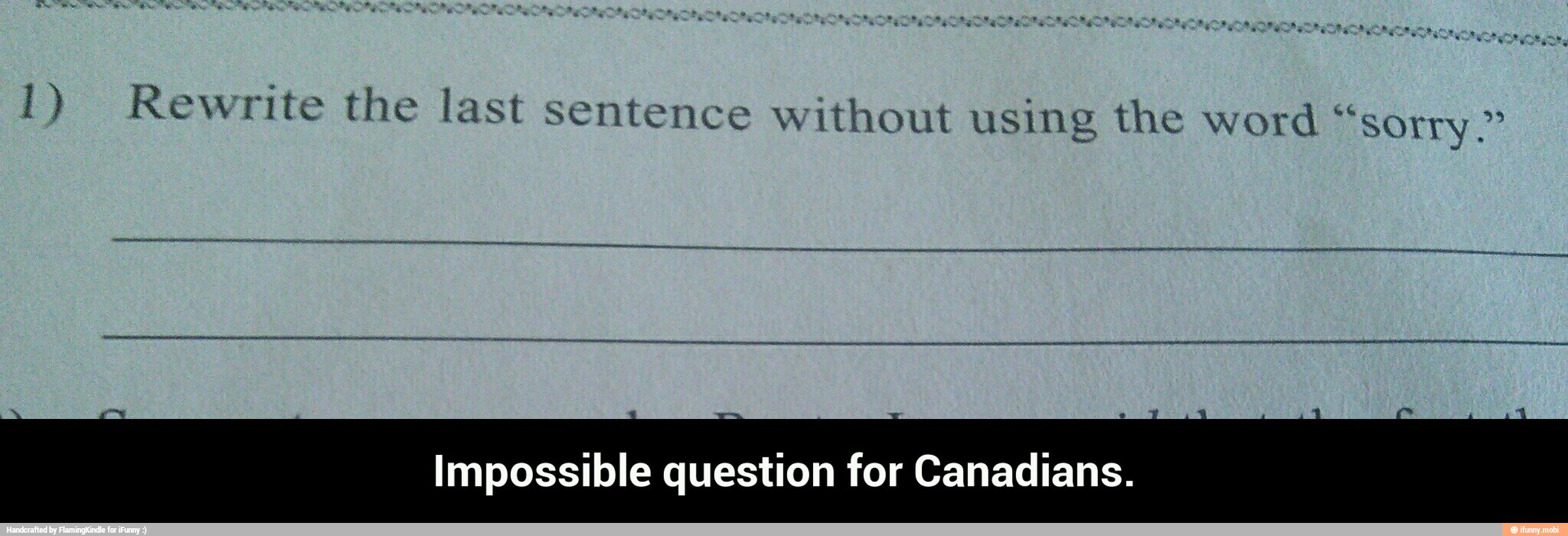 É Pad
6
1) Rewrite the last sentence without using the word "sorry."
Impossible question for Canadians. - Impossible question for Canadians.