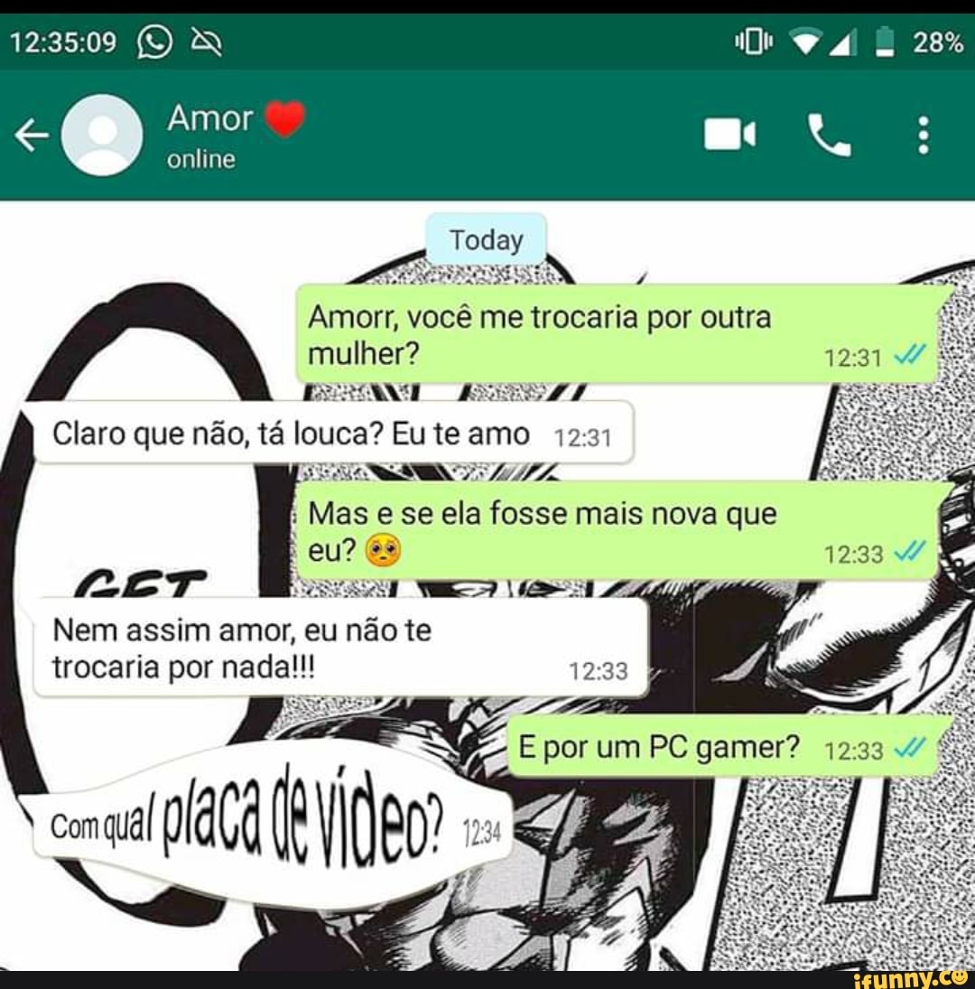 online
tet mie 4
Amorr, você me trocaria por outra
mulher?
ESN 44
Claro que não, tá louca? Eu te amo 12:31
Nem assim amor, eu nao te
trocaria por nada!!!
Ri
