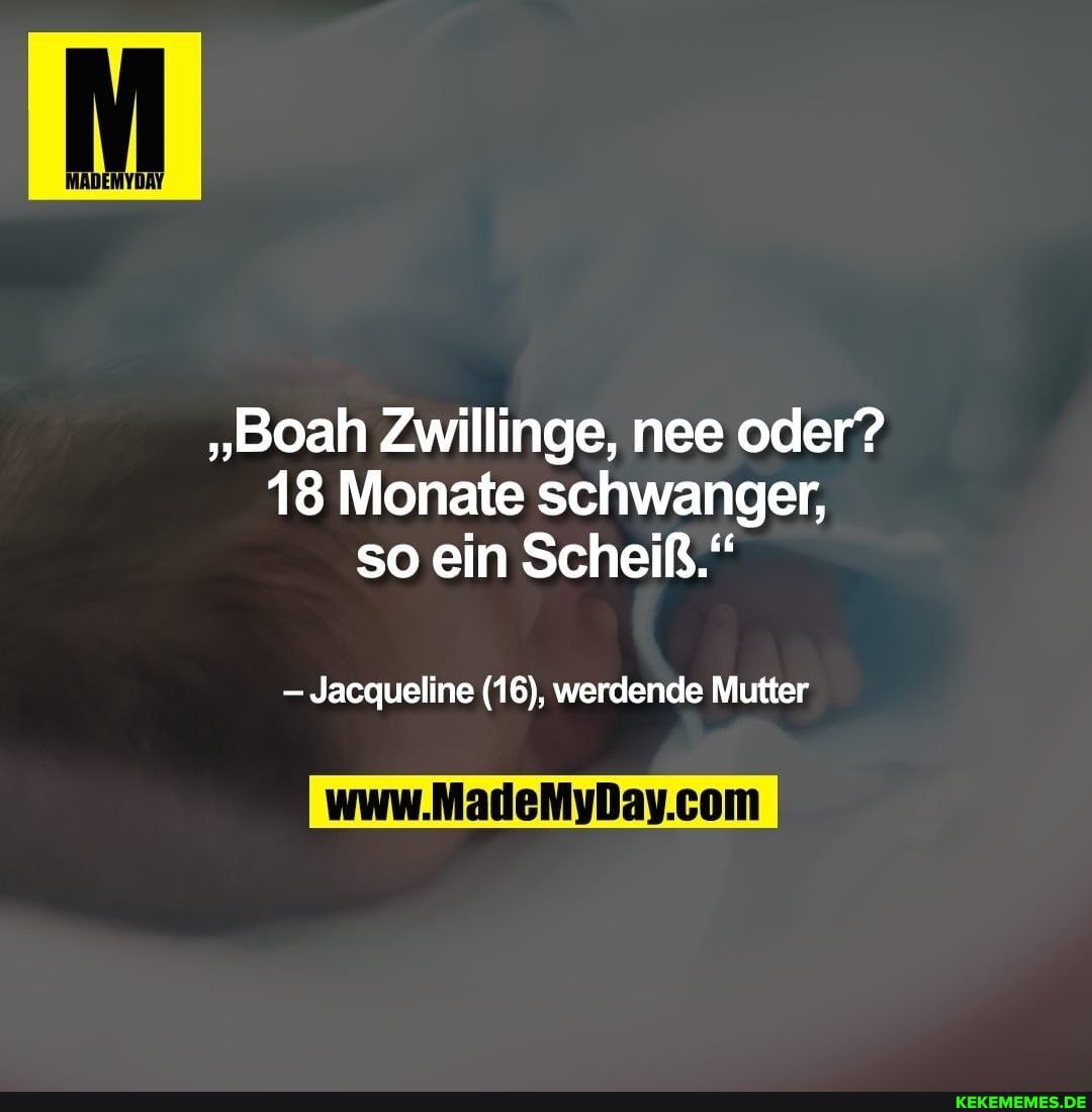 "Boah Zwillinge, nee oder?
18 Monate schwanger, so ein Scheiß."
Jacqueline (16), werdende Mutter