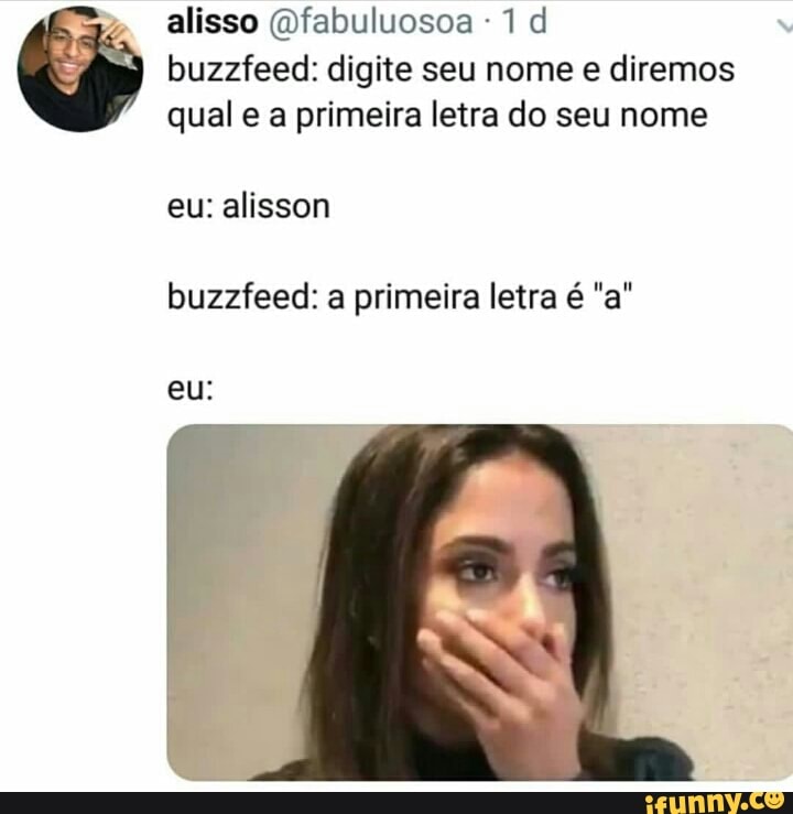 alisso @fabuluosoa 1d
buzzfeed: digite seu nome e diremos
qual e a primeira letra do seu nome
buzzfeed: a primeira letra é "a"