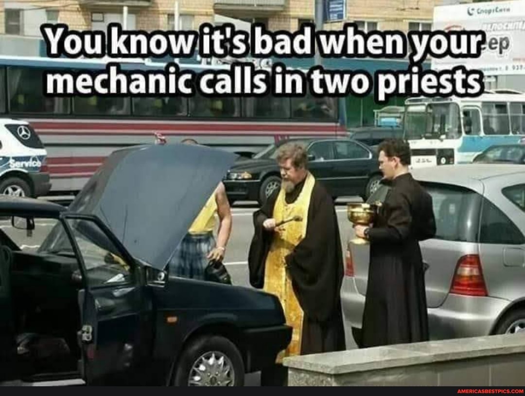 Youk Know it's had when mechanic calls in two pricsts
