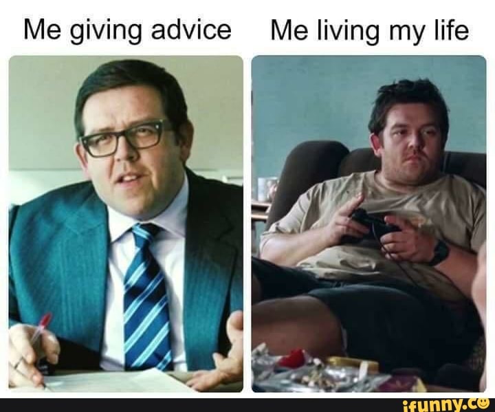 Me giving advice Me living my life