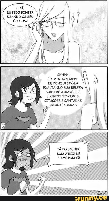 EU FICO BONITA USANDO OS SEU
OHHHHI É MINHA CHANCE DE CONQUISTÁ-LA
EXALTANDO SUA BELEZA
SUBLIME ATRAVÉS DE ELOGIOS SINCEROS,
CITAÇÕES E CANTADAS GALANTEADORAS.
TÁ PARECENDO UMA ATRIZ DE FILME PORNÔ!