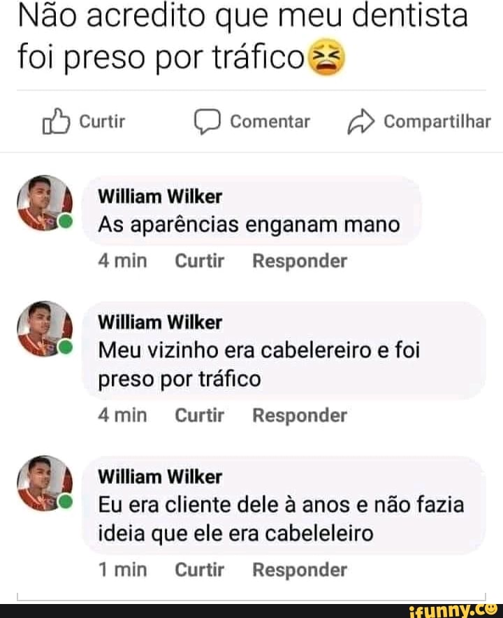 Não acredito que meu dentista foi preso por tráfico
Curtir Comentar Compartilhar
William Wilker
As aparências enganam mano
amin Curtir Responder
William Wilker
Meu vizinho era cabelereiro e foi preso por tráfico
4min Curtir Responder
William Wilker
Eu era cliente dele à anos e não fazia ideia que ele era cabeleleiro
imin Curtir Responder
