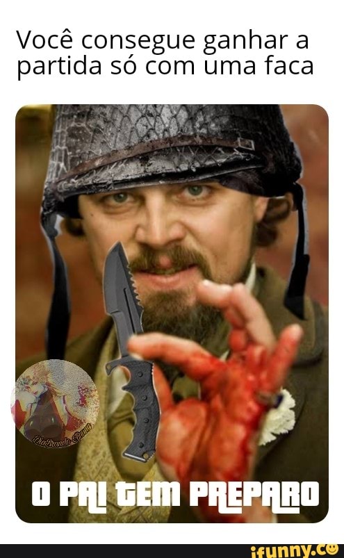 Você consegue ganhar a partida só com uma faca
O PAI GEM PREPARO