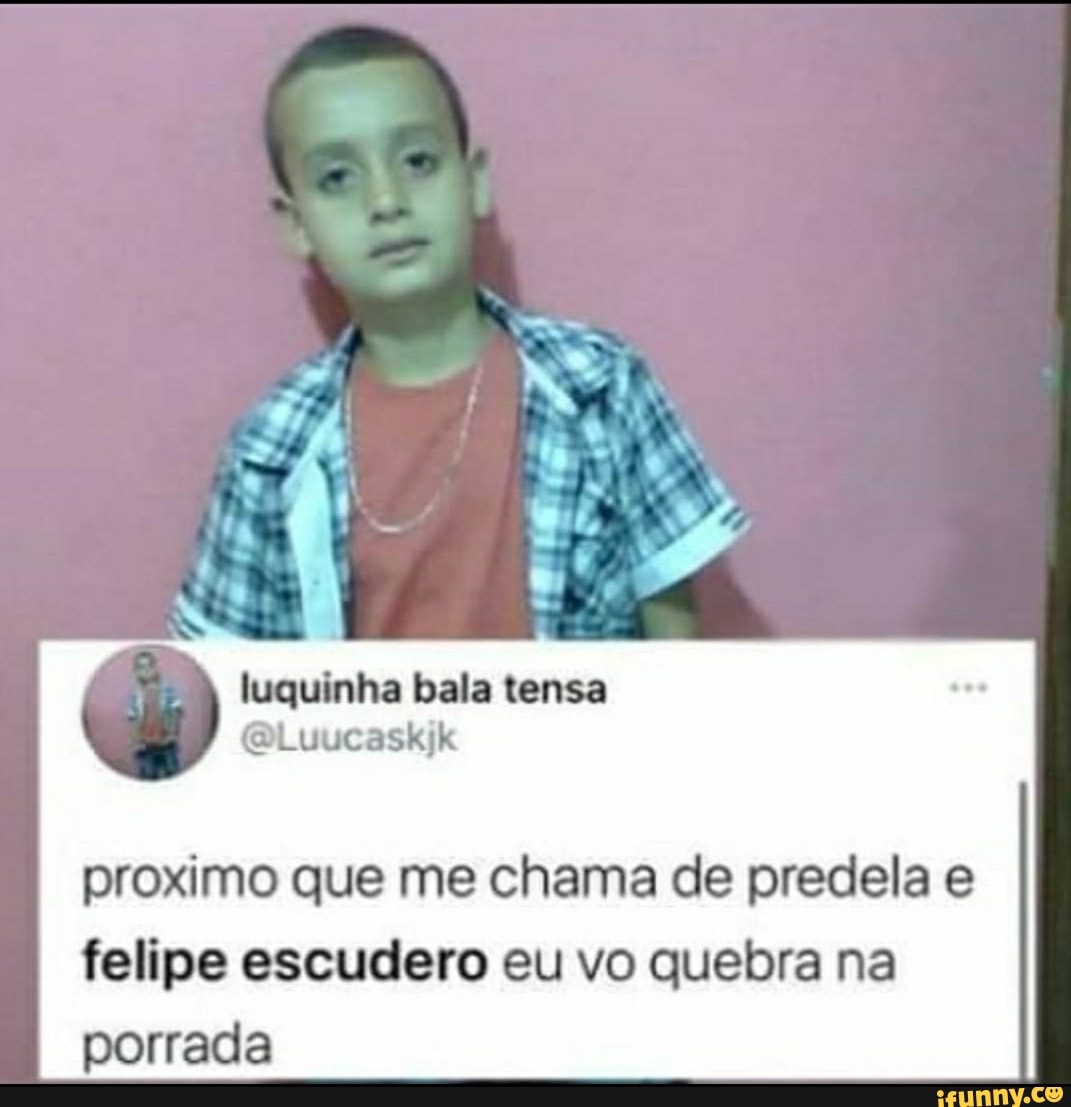 proximo que me chama de predela felipe escudlero eu vo quebra na porrada