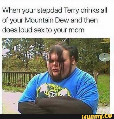 When Your Stepdad Terry Drinks All Of Your Mountain Dew And Then Does Loud Sex To Your Mom