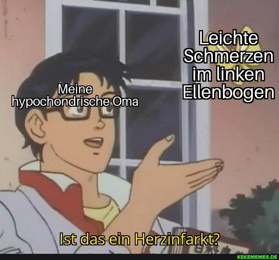 Leichte
Schmerzen im linken
Ellenbogen
Meine hypochondrische Oma