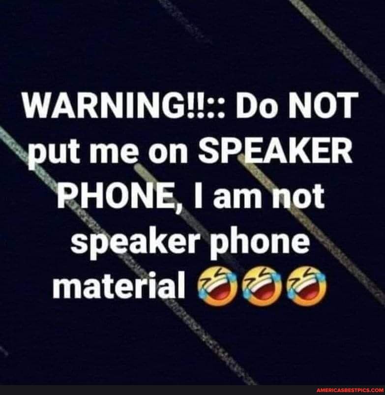 WARNING!! Do NOT put me on SPEAKER 'PHONE, am not speaker phone