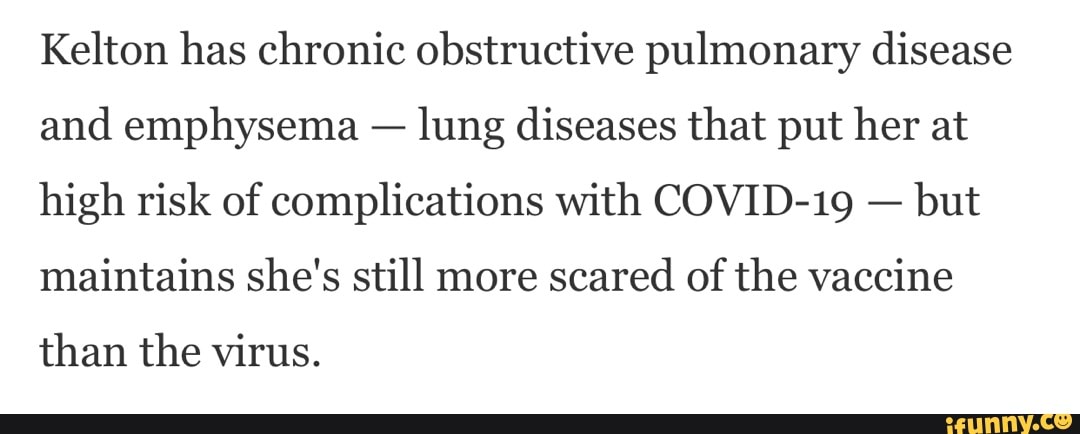 Kelton has chronic obstructive pulmonary disease and emphysema - lung diseases that put her at high risk of complications with COVID-19 - but maintains she's still more scared of the vaccine
than the virus.