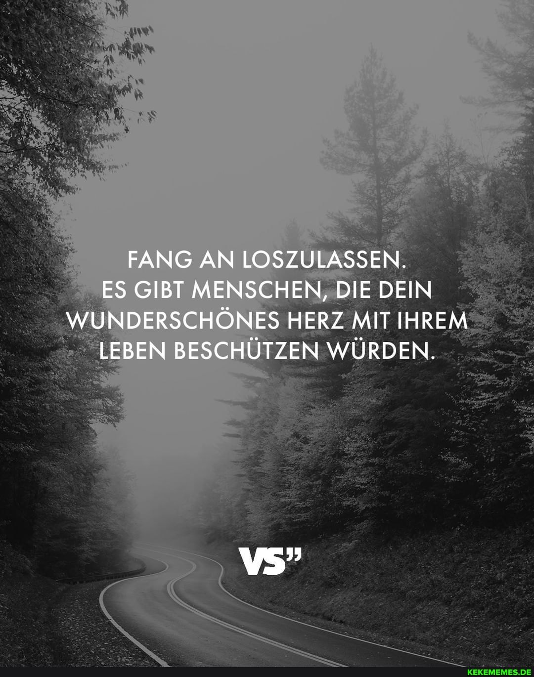 FANG AN LOSZULASSEN.
ES GIBT MENSCHEN, DIE DEIN WUNDERSCHÖNES HERZ MIT IHREM LEBEN BESCHÜTZEN WÜRDEN.