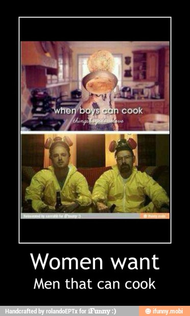 Women want
Men that can cook - Women want
Men that can cook