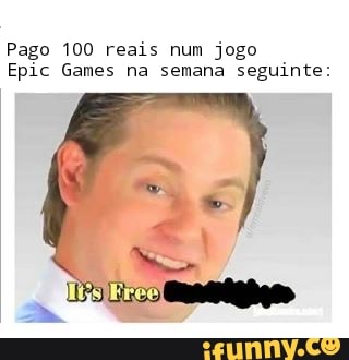 Pago 100 reais num jogo
Epic Games na semana seguinte: