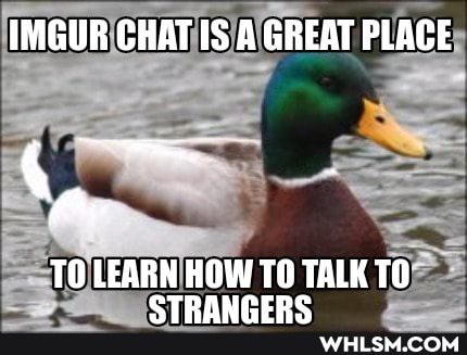 IMGUR CHAT IS A GREAT PLACE
TO LEARN HOW TO TALK TO CTDALIPEDG