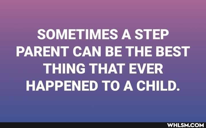 SOMETIMES A STEP PARENT CAN BE THE BEST THING THAT EVER HAPPENED TO A CHILD.