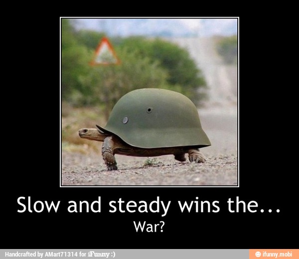 Slow and steady wins the...
War? - Slow and steady wins the...
War?