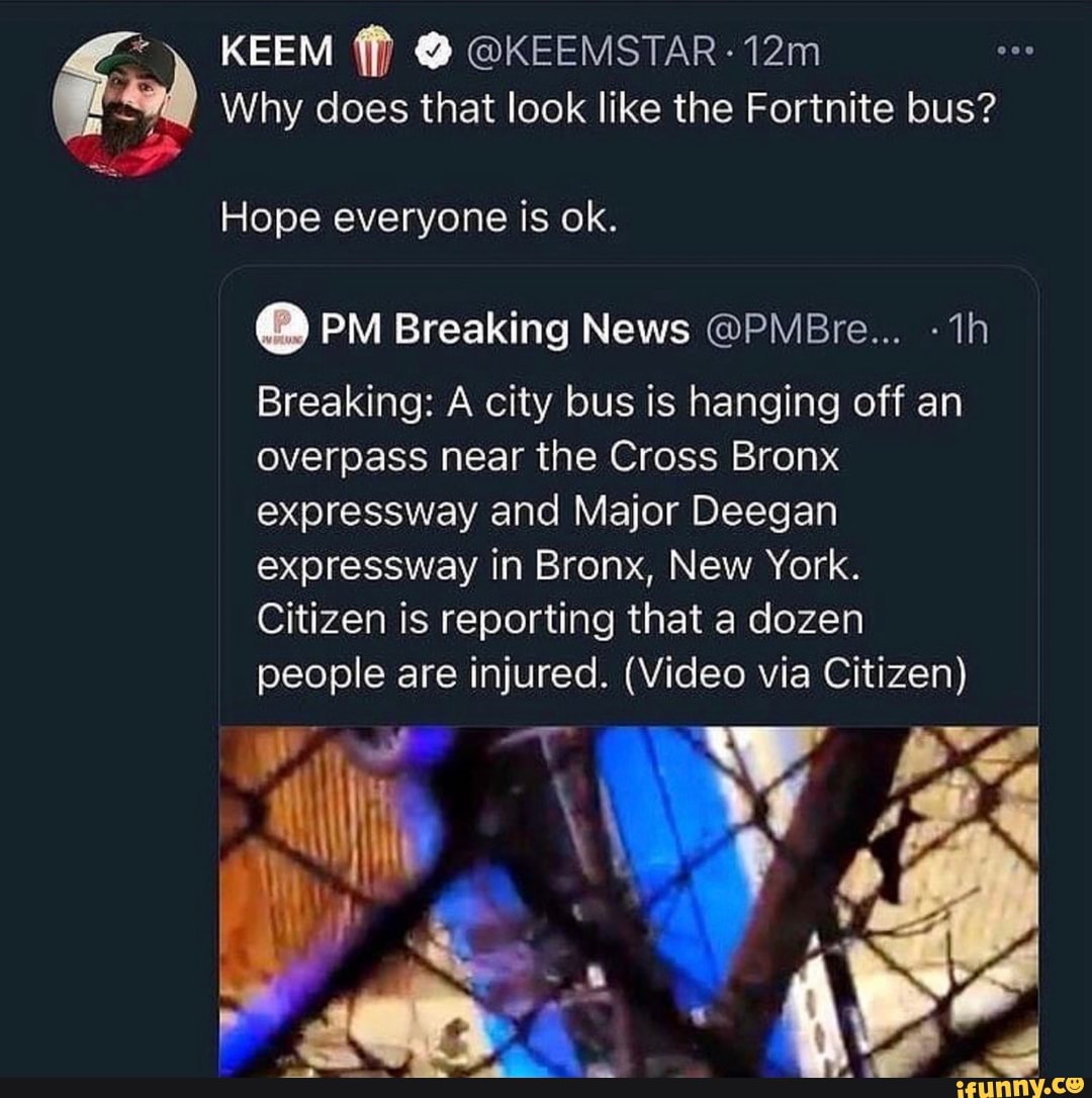 KEEM ff) @KEEMSTAR -
Why does that look like the Fortnite bus?
Hope everyone is ok.
PM Breaking News @PMBre...
Breaking: A city bus is hanging off an overpass near the Cross Bronx expressway and Major Deegan expressway in Bronx, New York.
Citizen is reporting that a dozen people are injured. (Video via Citizen)