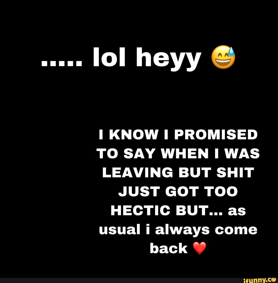 Lol heyy KNOW PROMISED TO SAY WHEN WAS LEAVING BUT SHIT JUST GOT TOO ...