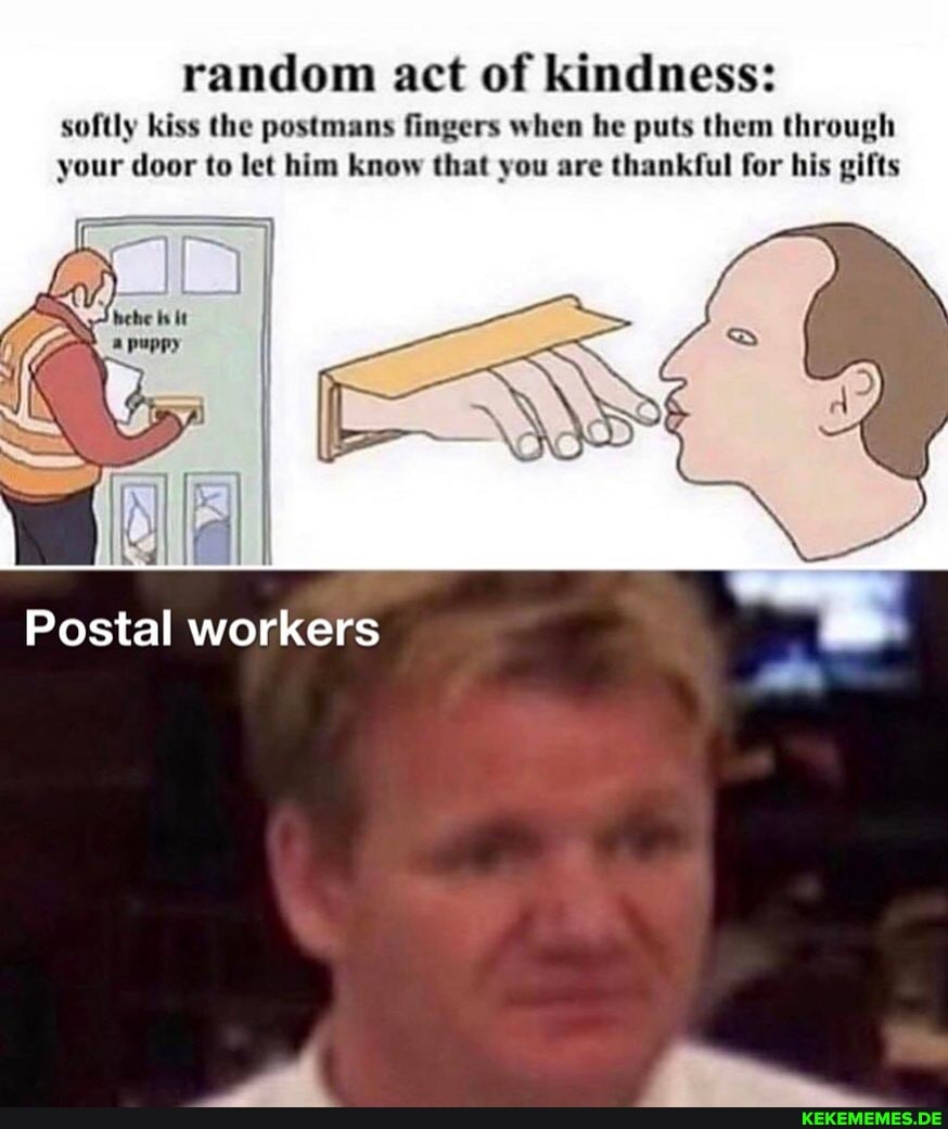 random act of kindness: softly kiss the postmans fingers when he puts them through your door to let him know that you are thankful for his gifts
Postal workers