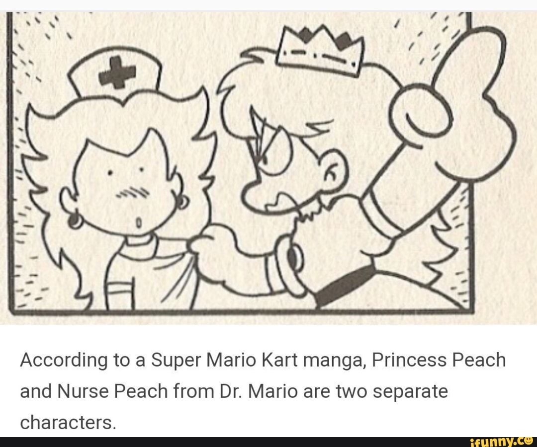 According to a Super Mario Kart manga, Princess Peach and Nurse Peach from  Dr. Mario are two separate characters. - iFunny