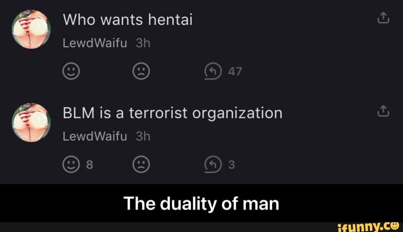 Who wants hentai
LewdWaifu
oN BLM is a terrorist organization
LewdWaifu
The duality of man - The duality of man